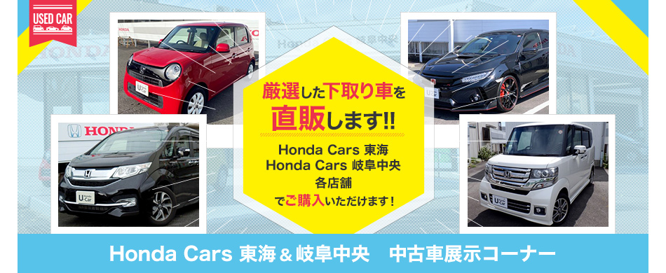 USED CAR　厳選した下取り車を直販します!! Honda Cars 東海・Honda Cars 岐阜中央 各店舗でご購入いただけます！Honda Cars 東海・岐阜中央 中古車展示コーナー
